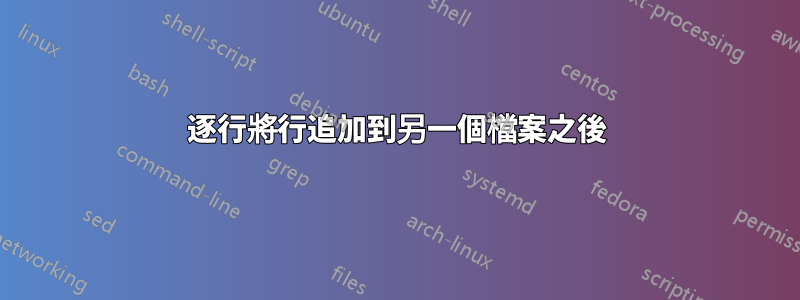 逐行將行追加到另一個檔案之後