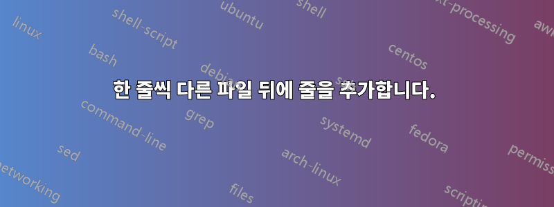 한 줄씩 다른 파일 뒤에 줄을 추가합니다.