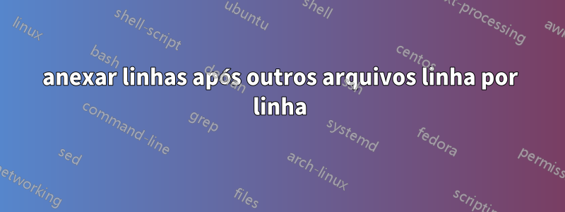 anexar linhas após outros arquivos linha por linha