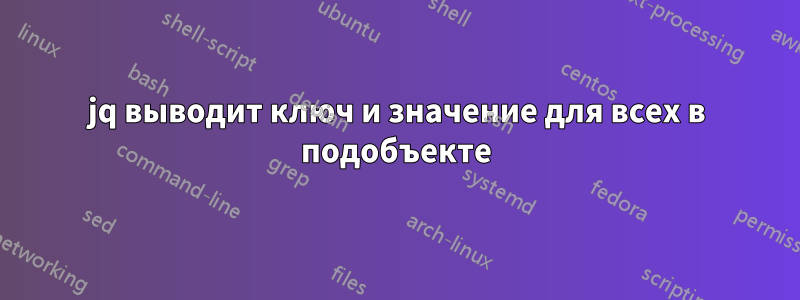 jq выводит ключ и значение для всех в подобъекте