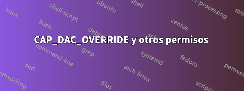 CAP_DAC_OVERRIDE y otros permisos