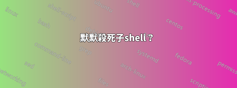 默默殺死子shell？