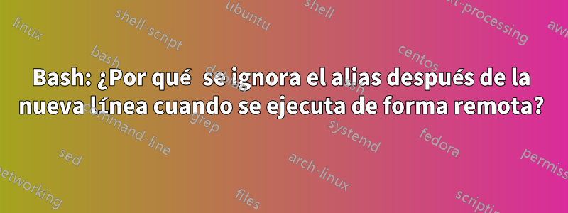 Bash: ¿Por qué se ignora el alias después de la nueva línea cuando se ejecuta de forma remota?