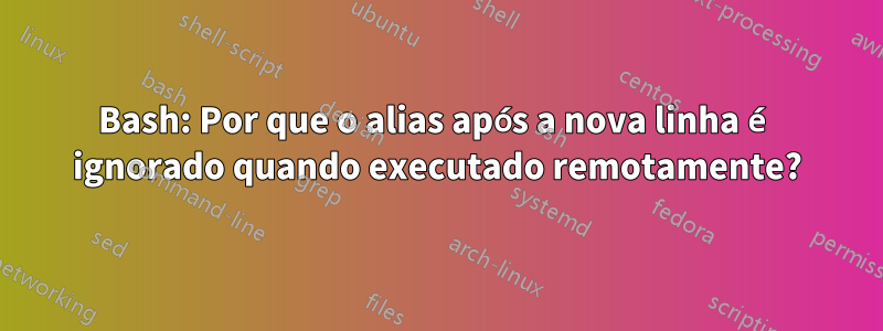 Bash: Por que o alias após a nova linha é ignorado quando executado remotamente?