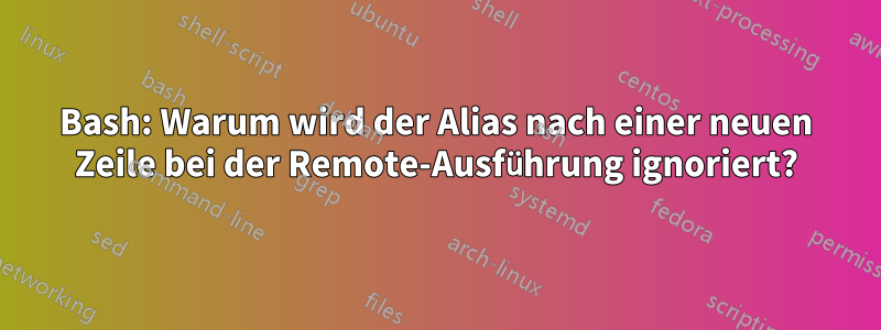 Bash: Warum wird der Alias ​​nach einer neuen Zeile bei der Remote-Ausführung ignoriert?