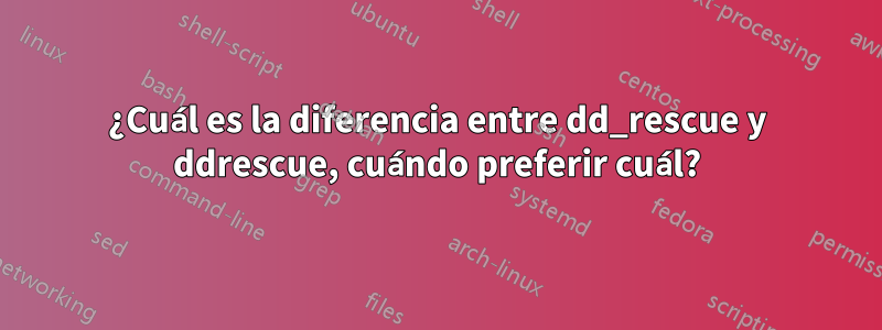 ¿Cuál es la diferencia entre dd_rescue y ddrescue, cuándo preferir cuál?