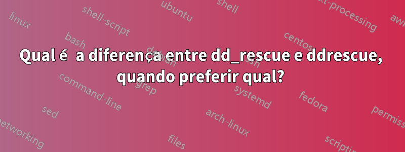 Qual é a diferença entre dd_rescue e ddrescue, quando preferir qual?