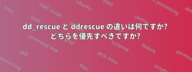 dd_rescue と ddrescue の違いは何ですか? どちらを優先すべきですか?