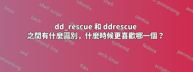 dd_rescue 和 ddrescue 之間有什麼區別，什麼時候更喜歡哪一個？