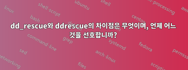 dd_rescue와 ddrescue의 차이점은 무엇이며, 언제 어느 것을 선호합니까?