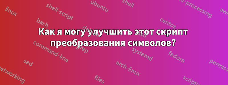 Как я могу улучшить этот скрипт преобразования символов?