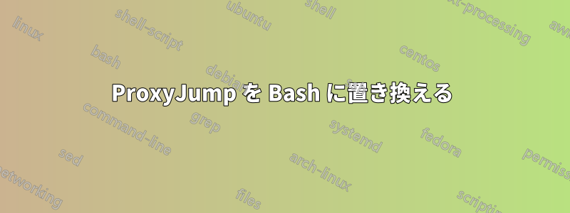 ProxyJump を Bash に置き換える