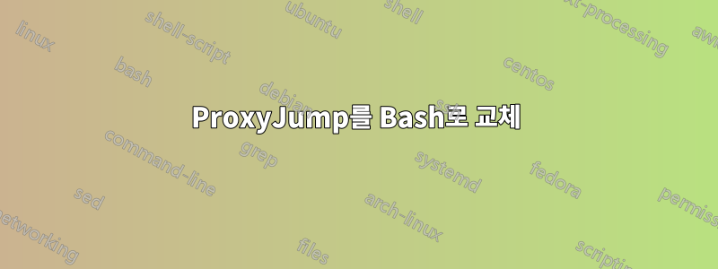 ProxyJump를 Bash로 교체