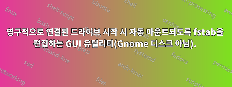 영구적으로 연결된 드라이브 시작 시 자동 마운트되도록 fstab을 편집하는 GUI 유틸리티(Gnome 디스크 아님).