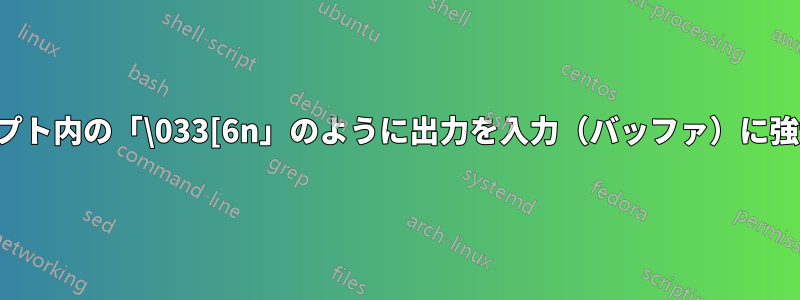 スクリプト内の「\033[6n」のように出力を入力（バッファ）に強制する