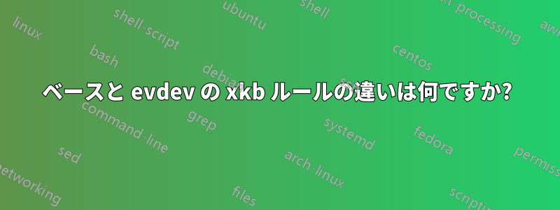 ベースと evdev の xkb ルールの違いは何ですか?