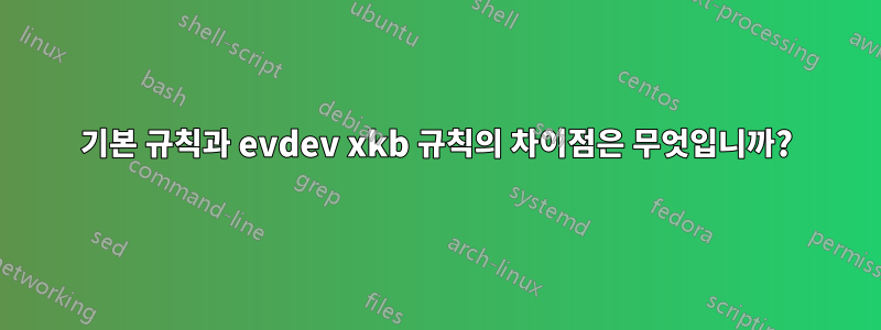 기본 규칙과 evdev xkb 규칙의 차이점은 무엇입니까?