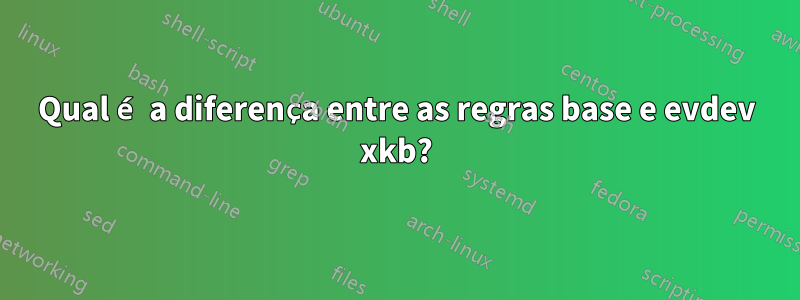 Qual é a diferença entre as regras base e evdev xkb?