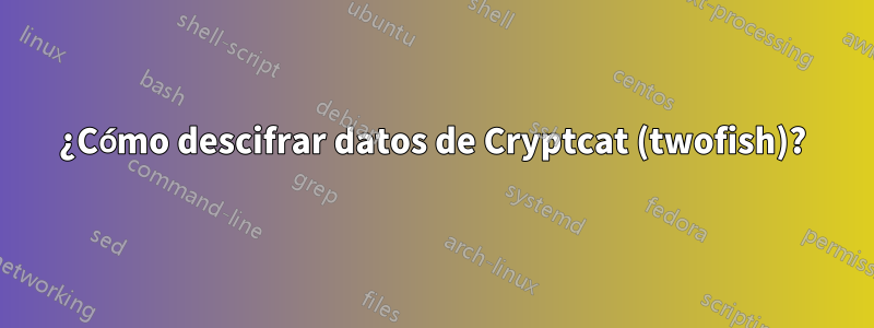 ¿Cómo descifrar datos de Cryptcat (twofish)?