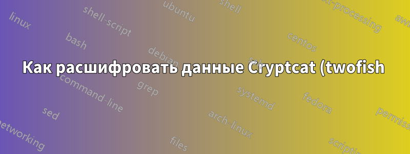 Как расшифровать данные Cryptcat (twofish)?