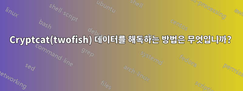 Cryptcat(twofish) 데이터를 해독하는 방법은 무엇입니까?