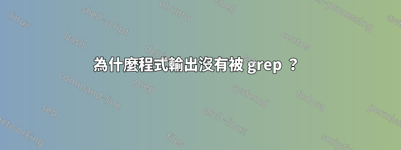 為什麼程式輸出沒有被 grep ？ 