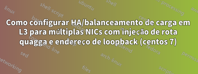 Como configurar HA/balanceamento de carga em L3 para múltiplas NICs com injeção de rota quagga e endereço de loopback (centos 7)