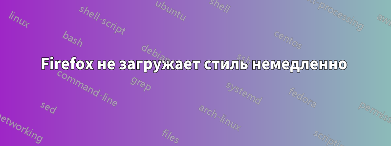 Firefox не загружает стиль немедленно