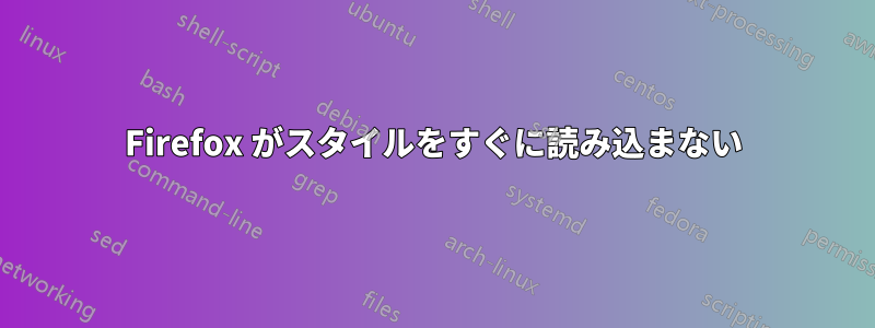 Firefox がスタイルをすぐに読み込まない