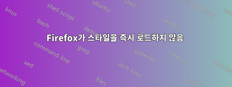 Firefox가 스타일을 즉시 로드하지 않음