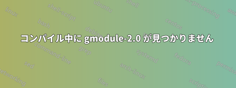 コンパイル中に gmodule-2.0 が見つかりません