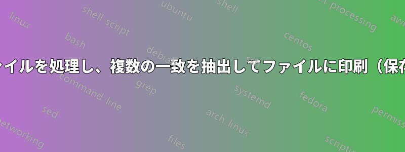 複数のファイルを処理し、複数の一致を抽出してファイルに印刷（保存）します