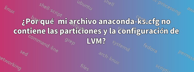 ¿Por qué mi archivo anaconda-ks.cfg no contiene las particiones y la configuración de LVM?