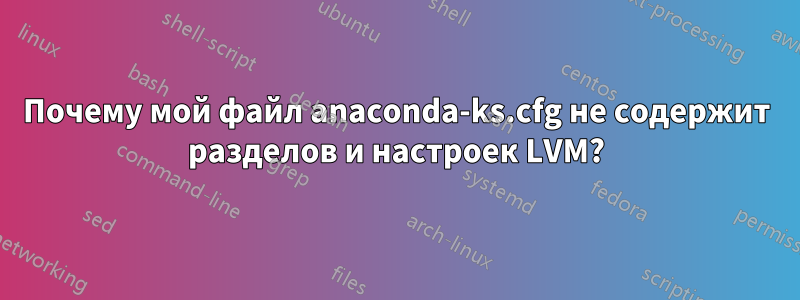 Почему мой файл anaconda-ks.cfg не содержит разделов и настроек LVM?