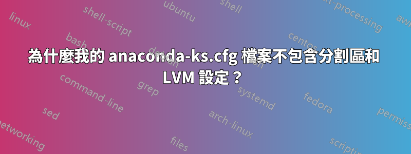 為什麼我的 anaconda-ks.cfg 檔案不包含分割區和 LVM 設定？