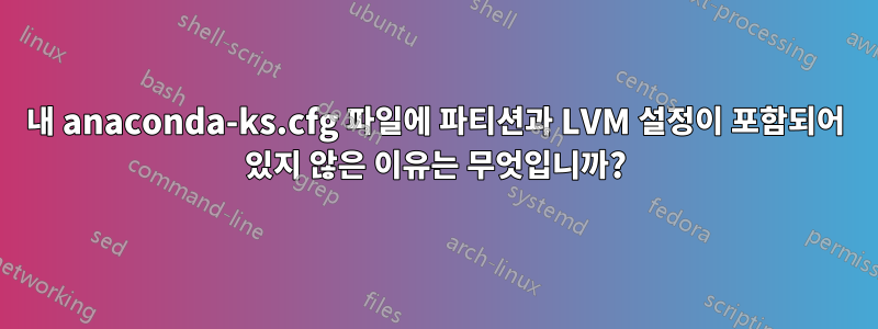 내 anaconda-ks.cfg 파일에 파티션과 LVM 설정이 포함되어 있지 않은 이유는 무엇입니까?