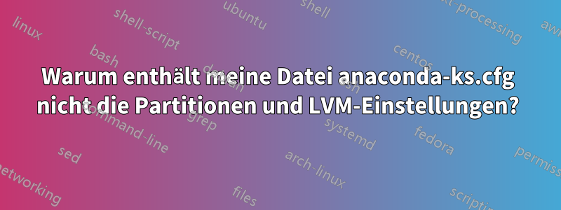 Warum enthält meine Datei anaconda-ks.cfg nicht die Partitionen und LVM-Einstellungen?