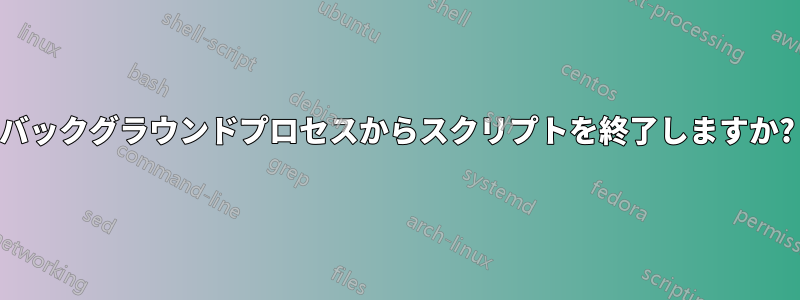 バックグラウンドプロセスからスクリプトを終了しますか?