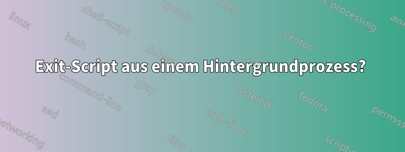 Exit-Script aus einem Hintergrundprozess?