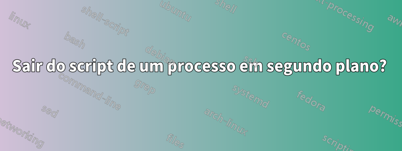 Sair do script de um processo em segundo plano?