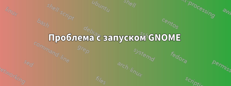 Проблема с запуском GNOME