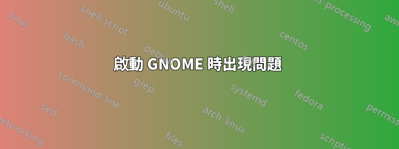 啟動 GNOME 時出現問題