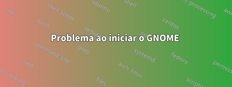 Problema ao iniciar o GNOME