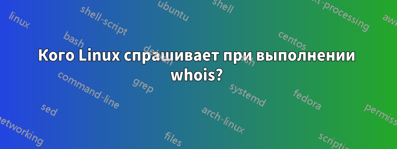 Кого Linux спрашивает при выполнении whois?