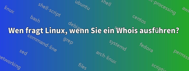 Wen fragt Linux, wenn Sie ein Whois ausführen?