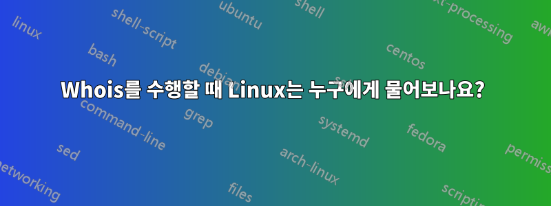 Whois를 수행할 때 Linux는 누구에게 물어보나요?