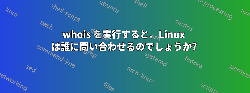 whois を実行すると、Linux は誰に問い合わせるのでしょうか?